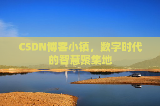 CSDN博客小镇,数字时代的智慧聚集地 CSDN博客小镇,数字时代的智慧聚集地
